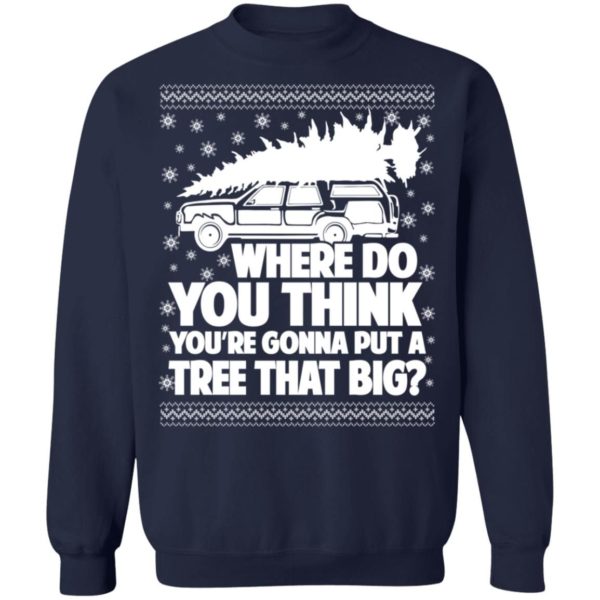 Where Do You Think You’re Gonna Put A Tree That Big Chrismas Sweatshirt Z65 Crewneck Pullover Sweatshirt Navy S