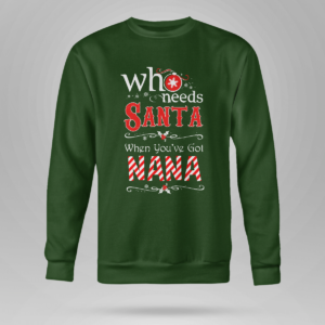 Who Needs Santa When You've Got Nana Christmas Shirt Crewneck Sweatshirt Forest Green S