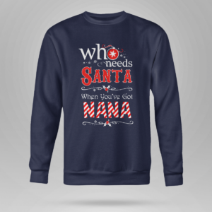 Who Needs Santa When You've Got Nana Christmas Shirt Crewneck Sweatshirt Navy S