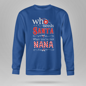 Who Needs Santa When You've Got Nana Christmas Shirt Crewneck Sweatshirt Royal Blue S