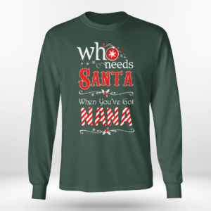 Who Needs Santa When You've Got Nana Christmas Shirt Long Sleeve Tee Forest Green S