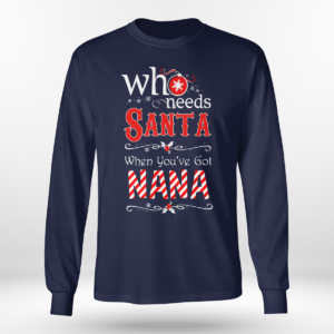 Who Needs Santa When You've Got Nana Christmas Shirt Long Sleeve Tee Navy S
