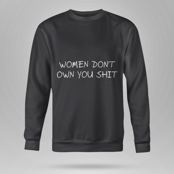 Women Don't Owe You Shit Shirt Crewneck Sweatshirt Black S