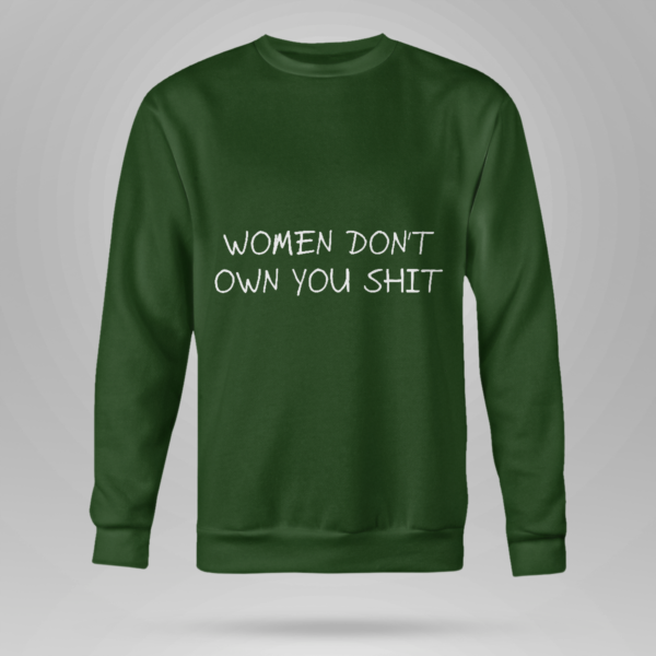 Women Don't Owe You Shit Shirt Crewneck Sweatshirt Forest Green S