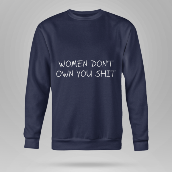 Women Don't Owe You Shit Shirt Crewneck Sweatshirt Navy S