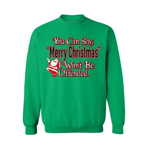 You Can Say Merry Christmas I Won't Be Offended Christmas Sweatshirt - Funny Santa Style: Sweatshirt, Color: Green