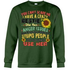 You can't scare me I have a crazy bestie she has anger issues shirt Crewneck Sweatshirt Forest Green S