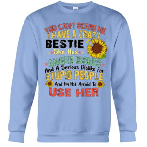 You can't scare me I have a crazy bestie she has anger issues shirt Crewneck Sweatshirt Light Blue S