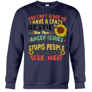 You can't scare me I have a crazy bestie she has anger issues shirt Crewneck Sweatshirt Navy S