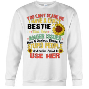 You can't scare me I have a crazy bestie she has anger issues shirt Crewneck Sweatshirt White S