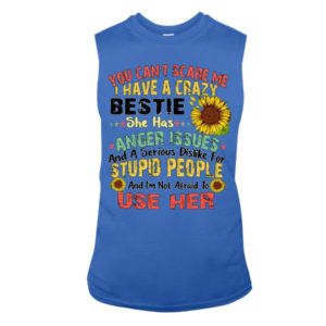 You can't scare me I have a crazy bestie she has anger issues shirt Sleeveless Tee Royal S