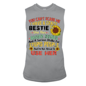 You can't scare me I have a crazy bestie she has anger issues shirt Sleeveless Tee Sports Grey S
