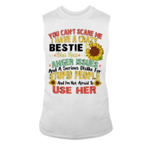 You can't scare me I have a crazy bestie she has anger issues shirt Sleeveless Tee White S