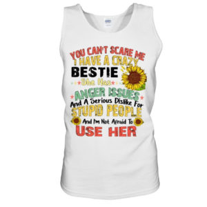 You can't scare me I have a crazy bestie she has anger issues shirt Unisex Tank White S