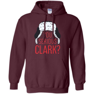 You Serious Clark? Christmas Gift Christmas Shirt Hoodie Maroon S
