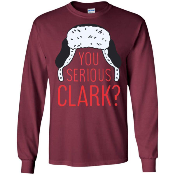 You Serious Clark? Christmas Gift Christmas Shirt Long Sleeve Maroon S