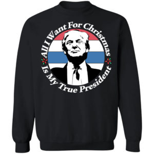 All I Want For Christmas Is My True President Shirt Crewneck Sweatshirt Black S
