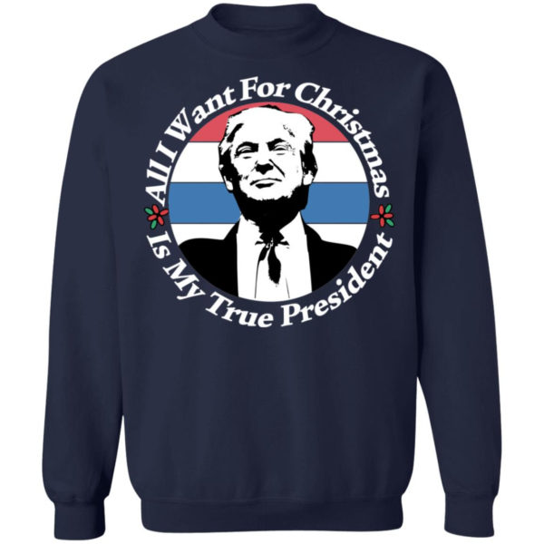 All I Want For Christmas Is My True President Shirt Crewneck Sweatshirt Navy S