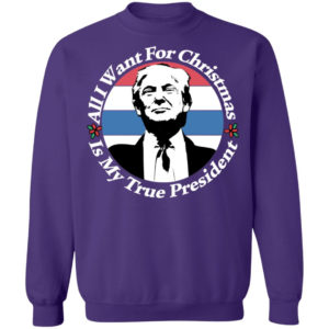 All I Want For Christmas Is My True President Shirt Crewneck Sweatshirt Purple S