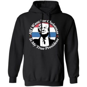 All I Want For Christmas Is My True President Shirt Hoodie Black S