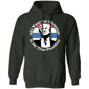 All I Want For Christmas Is My True President Shirt Hoodie Forest Green S