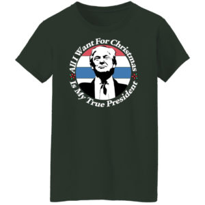 All I Want For Christmas Is My True President Shirt Ladies T-Shirt Forest Green S