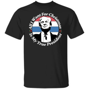 All I Want For Christmas Is My True President Shirt Unisex T-Shirt Black S
