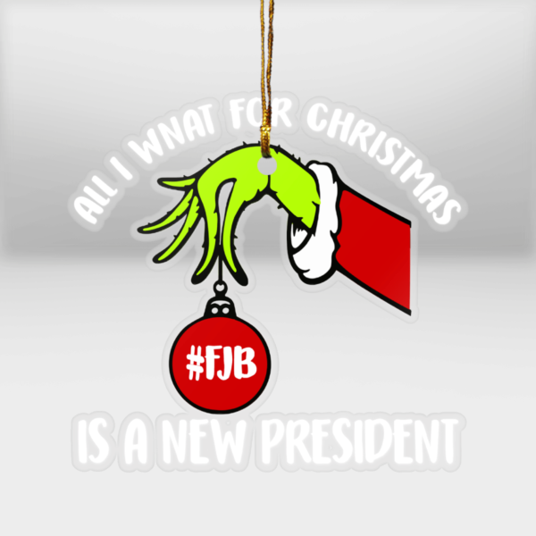 Grinch Hand All I Want For Christmas Is A New President Christmas Meca Ornament Mica Custom Ornament All over print 1 pcs