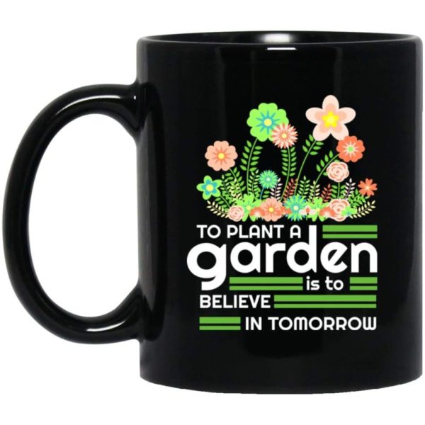 To Plant A Garden Is To Believe In Tomorrow Flower Coffee Mug Mug 11oz Black One Size