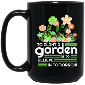 To Plant A Garden Is To Believe In Tomorrow Flower Coffee Mug Mug 15oz Black One Size