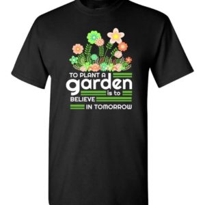 To Plant A Garden Is To Believe In Tomorrow Garden Lover Shirt Unisex T-Shirt Black S