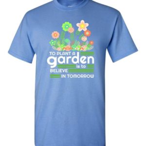 To Plant A Garden Is To Believe In Tomorrow Garden Lover Shirt Unisex T-Shirt Carolina Blue S