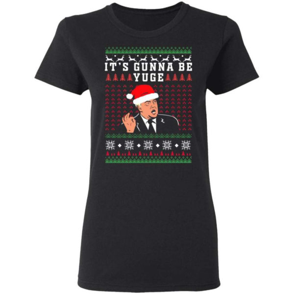 Trump – It’s Gunna Be Yuge Christmas Shirt Ladies T-Shirt Black S