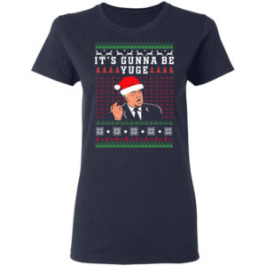 Trump – It’s Gunna Be Yuge Christmas Shirt Ladies T-Shirt Navy S