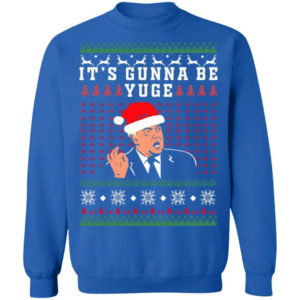 Trump – It’s Gunna Be Yuge Christmas Shirt Sweatshirt Royal S
