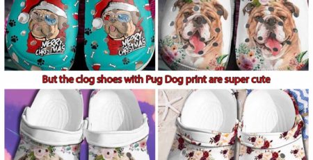 But the clog shoes with Pug Dog print are super cute