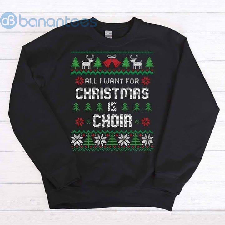 All I Want For Christmas Is Choir Ugly Xmas Sweater Merry Christmas Graphic Sweatshirt