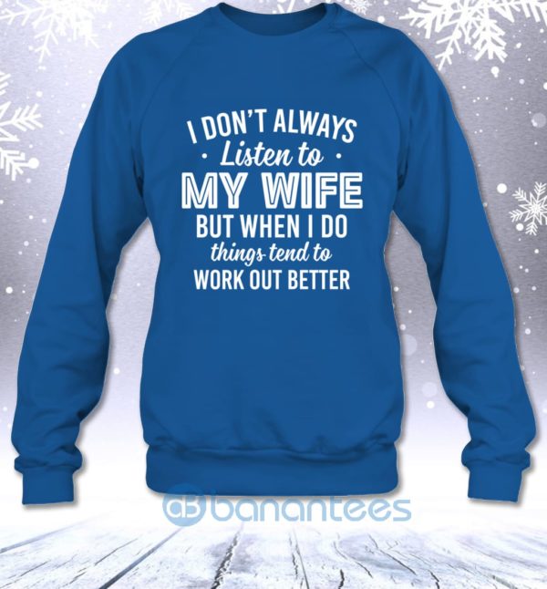I Don't Always Listen To My Wife But When I Do Things Tend To Work Out Better Sweatshirt Product Photo