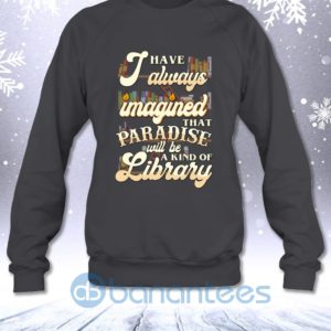 I Have Always Imagined That Paradise Will Be A Kind Of Library Sweatshirt Product Photo