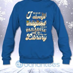 I Have Always Imagined That Paradise Will Be A Kind Of Library Sweatshirt Product Photo
