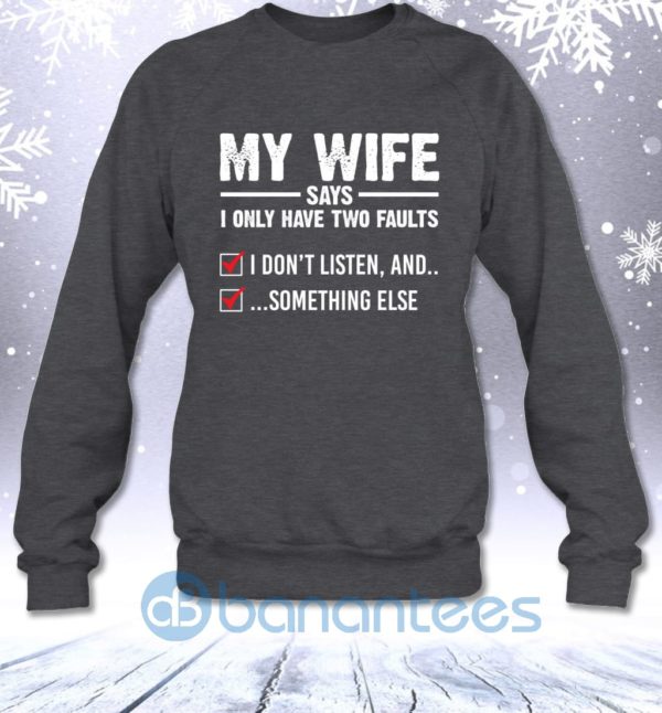 My Wife Says I Only Have Two Faults I Don't Listen And Something Else Sweatshirt Product Photo