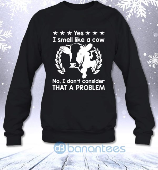 Yes I Smell Like A Cow No I Don't Consider That A Problem Sweatshirt Product Photo