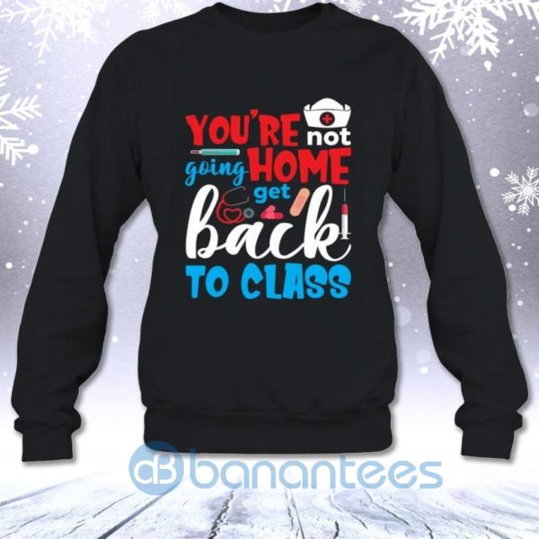 You're Not Going Home Get Back To Class Funny Nurse Educator Sweatshirt Product Photo
