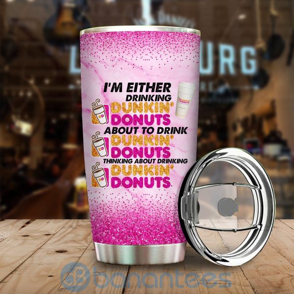 I'm Either Drink Dunkin' Donuts About To Drink Dunkin' Donuts Tumbler Product Photo