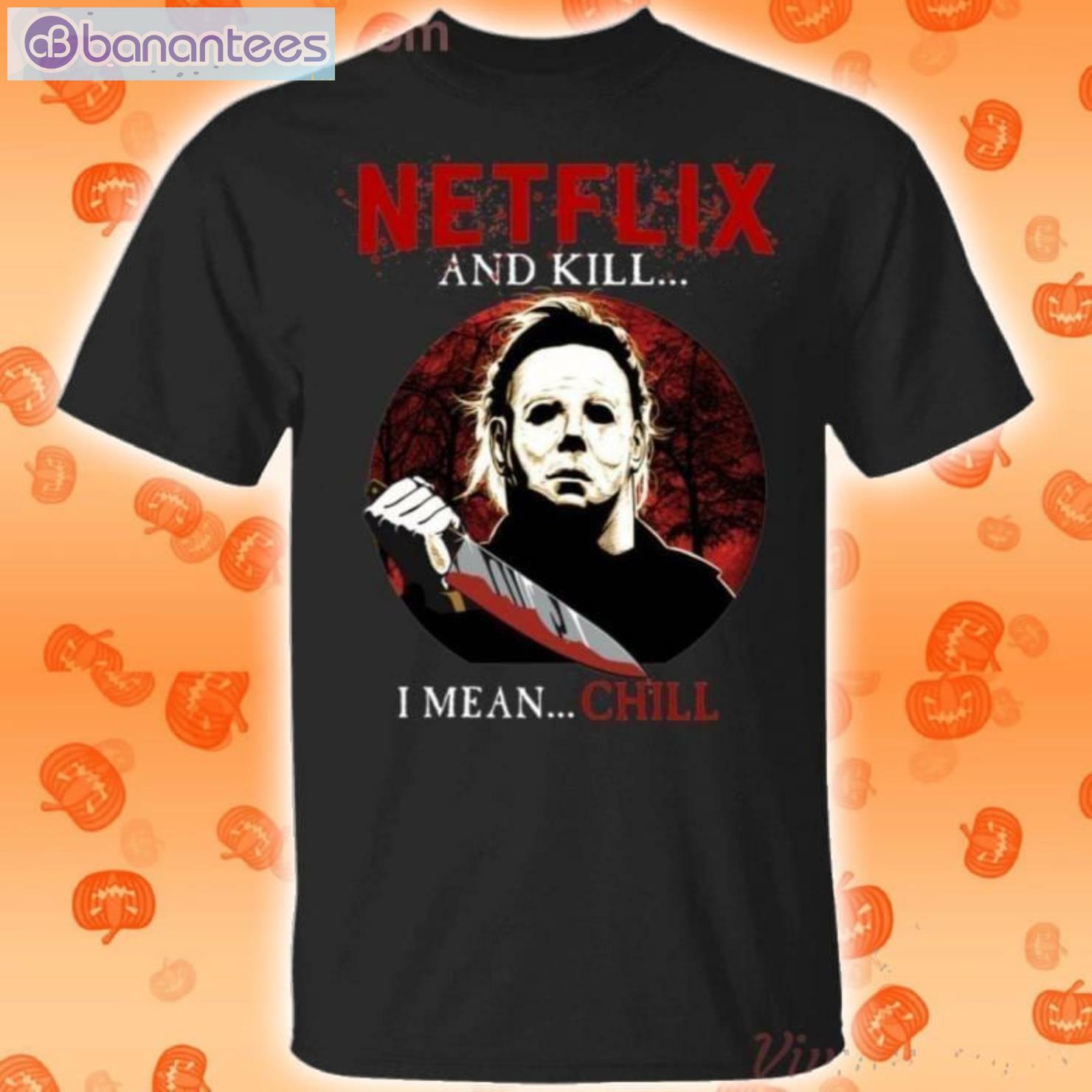 Netflix And Kill I Mean Chill Michael Myers Halloween T-Shirt
