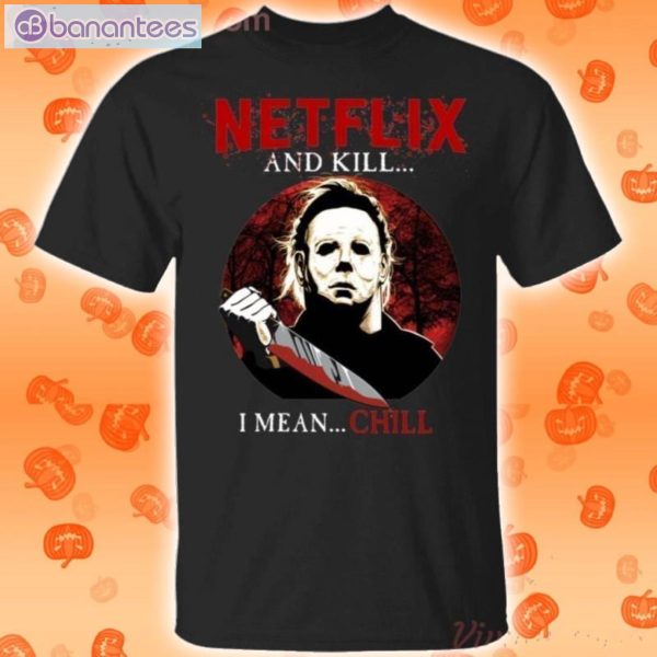 Netflix And Kill I Mean Chill Michael Myers Halloween T-Shirt Product Photo 1